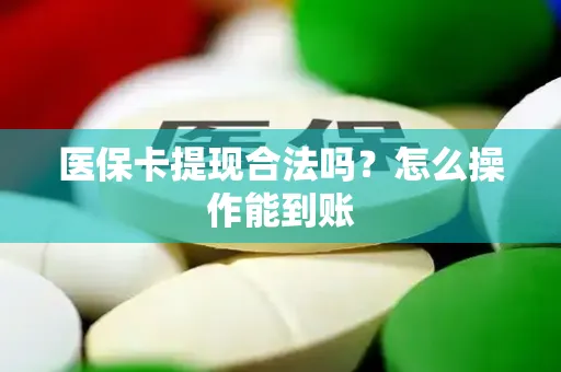 医保卡提现合法吗？怎么操作能到账